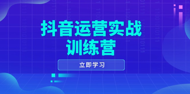 抖音运营实战训练营，0-1打造短视频爆款，涵盖拍摄剪辑、运营推广等全过程-创业吧