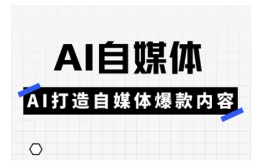 Ai自媒体实操课，AI打造自媒体爆款内容-创业吧