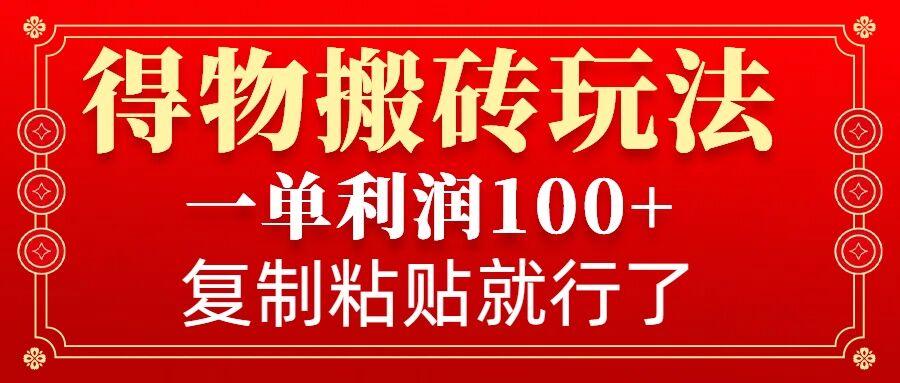 得物搬砖无门槛玩法，一单利润100+，无脑操作会复制粘贴就行-创业吧