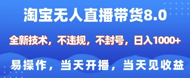 淘宝无人直播带货8.0，全新技术，不违规，不封号，纯小白易操作，当天开播，当天见收益，日入多张-创业吧