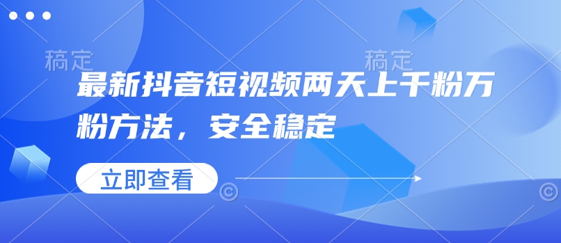 最新抖音短视频两天上千粉万粉方法，安全稳定-创业吧