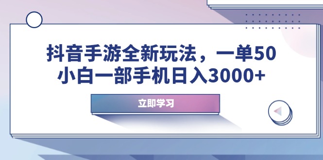 抖音手游全新玩法，一单50，小白一部手机日入3000+-创业吧
