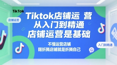Tiktok店铺运营从入门到精通，店铺运营是基础，不懂运营店铺，瞎折腾店铺就是折腾自己-创业吧