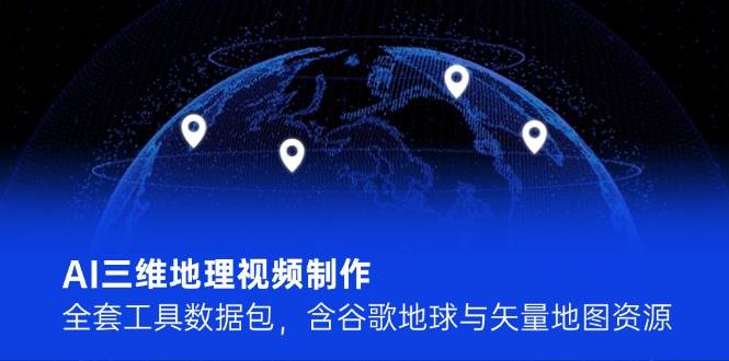 AI三维地理视频制作，全套工具数据包，含谷歌地球与矢量地图资源-创业吧
