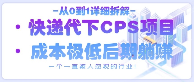 从0到1详细拆解快递代下CPS项目，一个一直被人忽视的行业！-创业吧