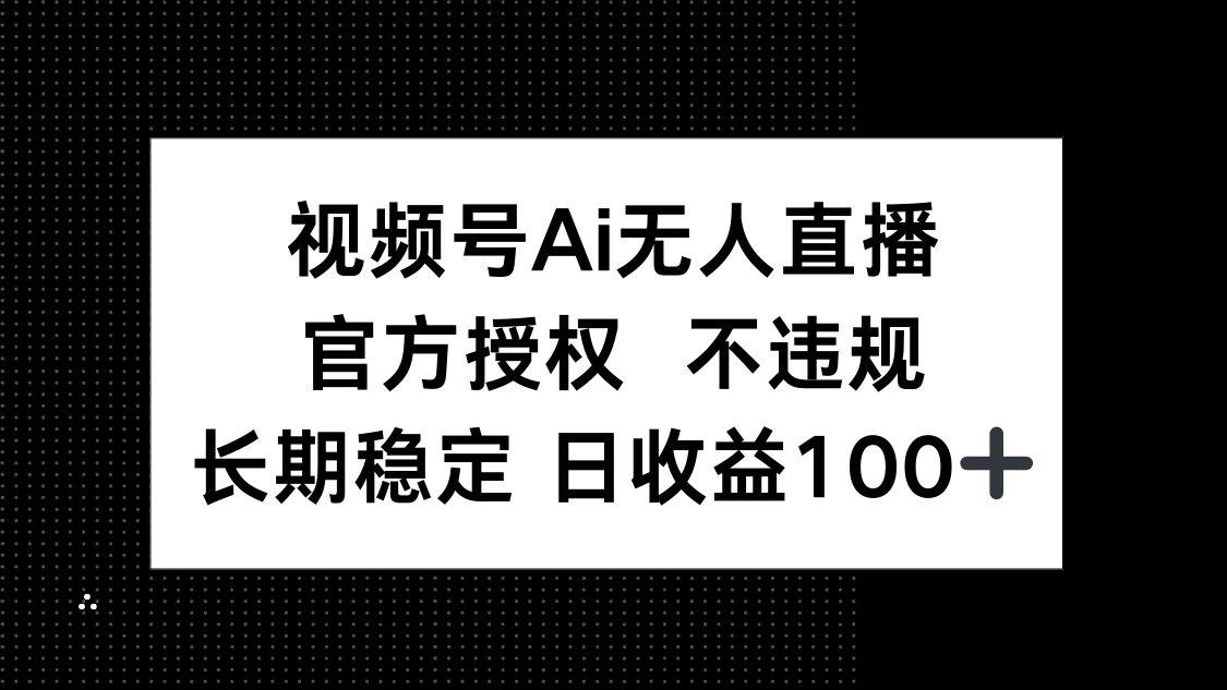 视频号AI无人直播，官方授权 不违规，单日平均收益100+-创业吧