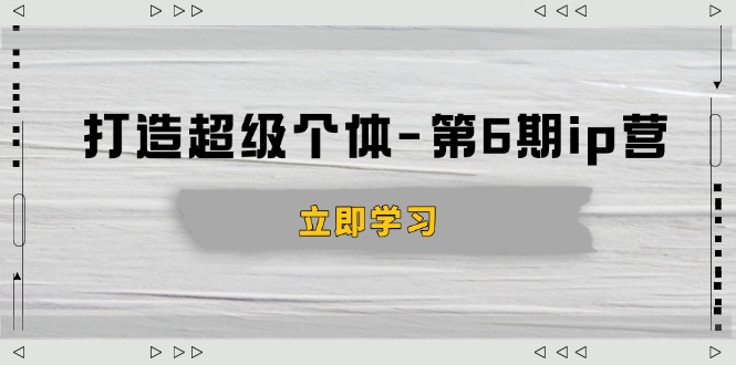 打造 超级个体-第6期ip营：商业认知,产品设计,成交演练,解决知识变现难题-创业吧