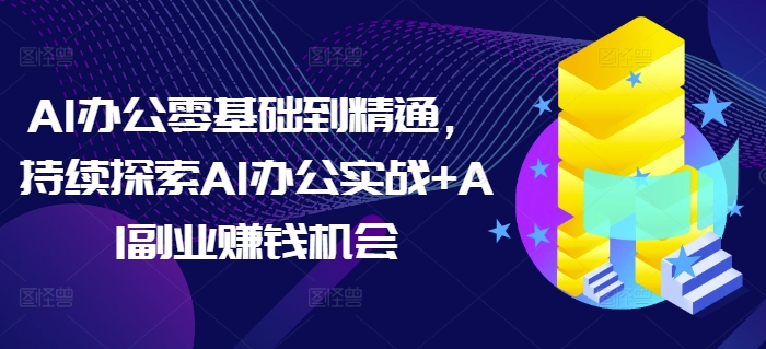 AI办公零基础到精通，持续探索AI办公实战+AI副业赚钱机会-创业吧