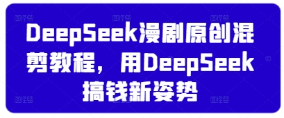 DeepSeek漫剧原创混剪教程，用DeepSeek搞钱新姿势-创业吧