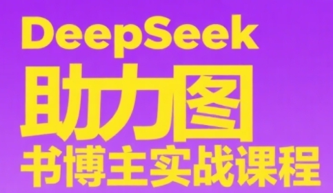 DeepSeek助力图书博主实战课，从0到1搭建账号、爆款选品逻辑、多维度内容制作技巧-创业吧