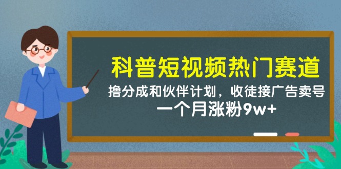 科普短视频热门赛道：撸分成和伙伴计划，收徒接广告卖号，一个月涨粉9w+-创业吧