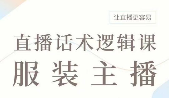 直播带货：服装主播话术逻辑课，服装主播话术大全，让直播更容易-创业吧