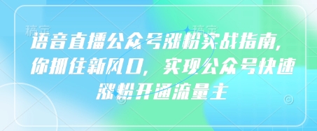 语音直播公众号涨粉实战指南，你抓住新风口，实现公众号快速涨粉开通流量主-创业吧