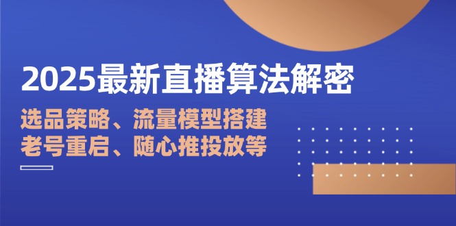 2025最新直播算法解密：选品策略、流量模型搭建、老号重启、随心推投放等-创业吧