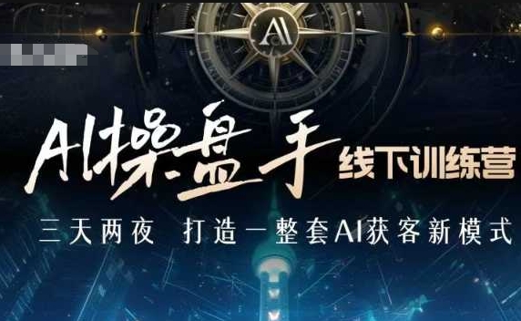 AI操盘手线下训练营，打造AI获客新模式，跟上ai时代，新商业-创业吧