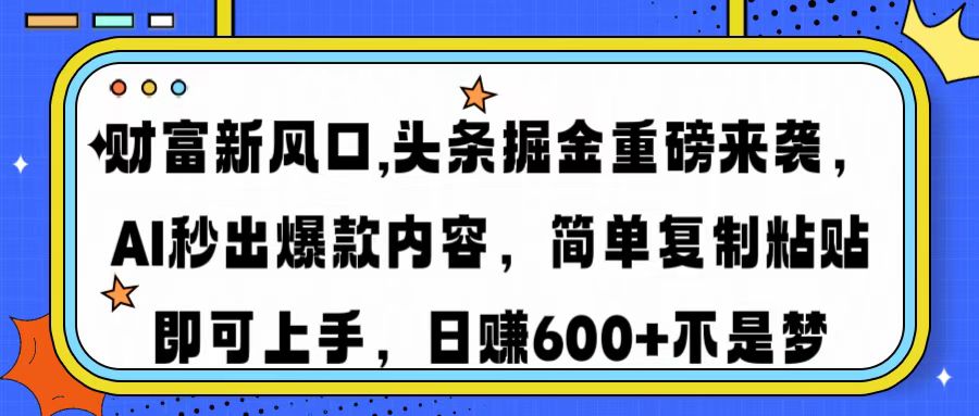 财富新风口,头条掘金重磅来袭AI秒出爆款内容简单复制粘贴即可上手，日…-创业吧