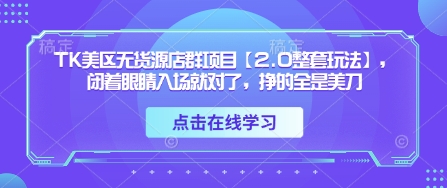 TK美区无货源店群项目【2.0整套玩法】，闭着眼睛入场就对了，挣的全是美刀-创业吧