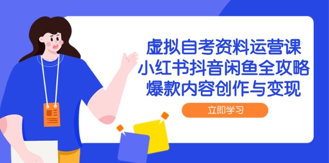 虚拟自考资料运营课，小红书抖音闲鱼全攻略，爆款内容创作与变现-创业吧