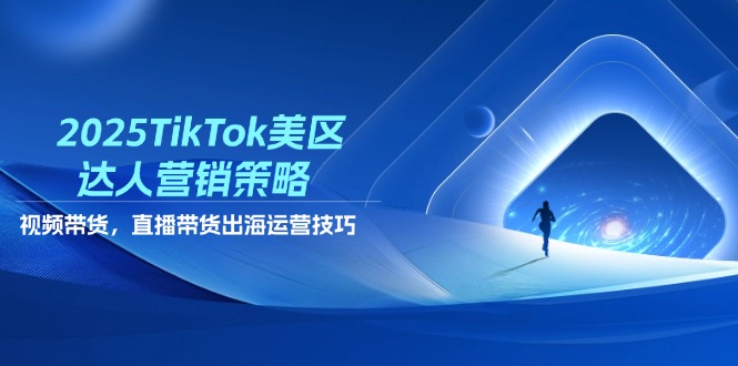 2025TikTok美区达人营销策略，视频带货，直播带货，出海运营技巧-创业吧