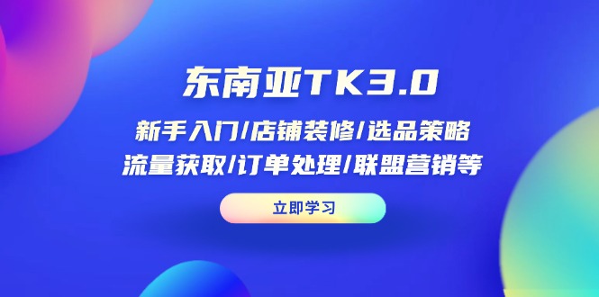 东南亚TK3.0：新手入门/店铺装修/选品策略/流量获取/订单处理/联盟营销等-创业吧