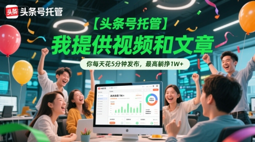 【头条号托管 】我提供视频和文章，你每天花5分钟发布，最高躺挣1W+【揭秘】-创业吧