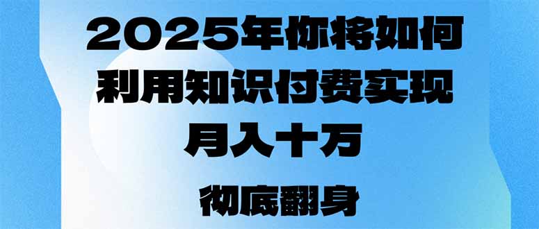 2025年，你将如何利用知识付费实现月入十万，甚至年入百万？-创业吧