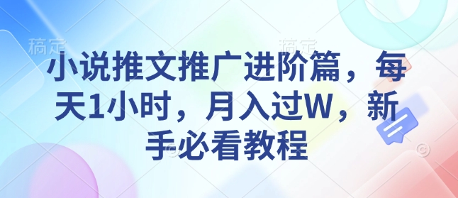 小说推文推广进阶篇，每天1小时，月入过W，新手必看教程-创业吧