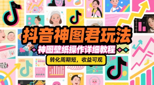 抖音神图君玩法，神图壁纸操作详细教程，转化周期短，收益可观-创业吧