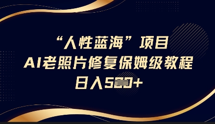 人性蓝海AI老照片修复项目保姆级教程，长期复购，轻松日入5张-创业吧