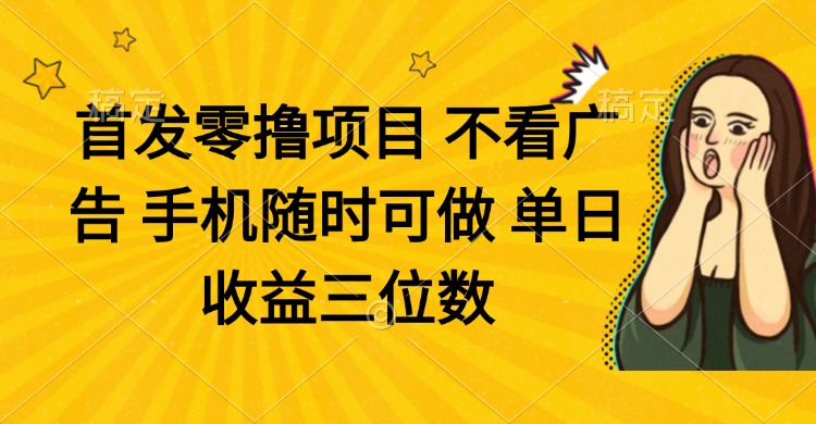 零撸项目 不看广告 手机随时可做 单日收益三位数-创业吧