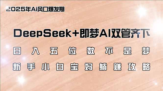 日入五位数不是梦，DeepSeek+即梦AI双管齐下，新手小白宝妈躺赚攻略-创业吧
