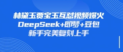 持续爆火的林黛玉贾宝玉互怼视频，比爽文还好看，利用DeepSeek+即梦+豆包就可以完美复刻-创业吧
