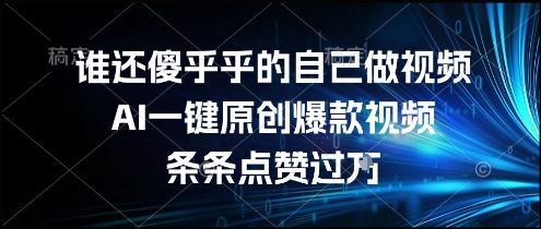 谁还傻乎乎的自己做视频？AI一键原创爆款视频，条条点赞过万，简单方便，好操作【揭秘】-创业吧