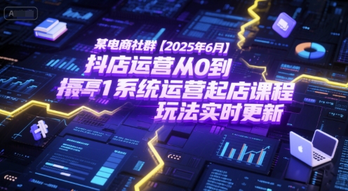 某电商社群【2025年6月】抖店运营从0到1系统运营起店课程，抖店最新玩法实时更新-创业吧