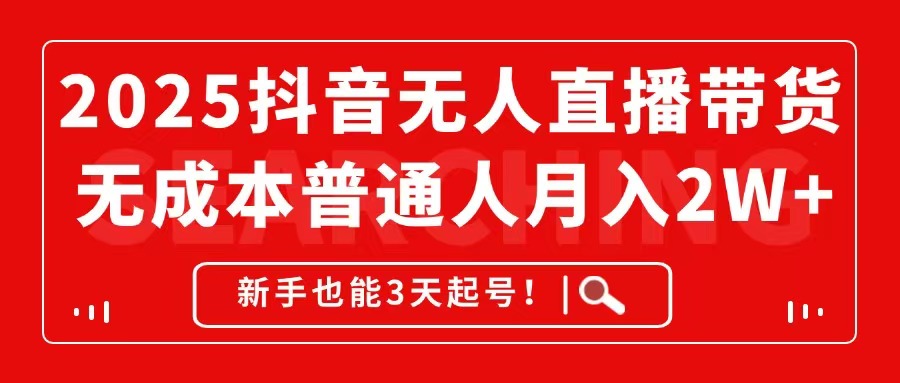 2025抖音无人直播带货，无成本月入2W+，新手也能3天起号！-创业吧