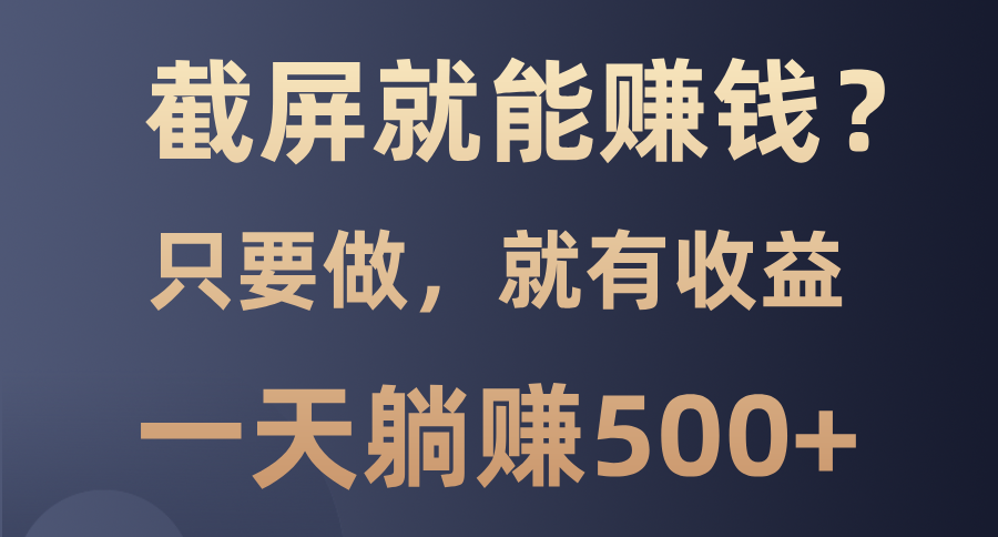 截屏就能赚钱？0门槛，只要做，100%有收益的一个项目，一天躺赚500+-创业吧