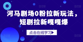 河马剧场0粉拉新玩法，短剧拉新嘎嘎爆-创业吧