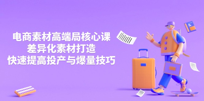 3月电商素材高端局核心课，差异化素材打造，快速提高投产与爆量技巧-创业吧