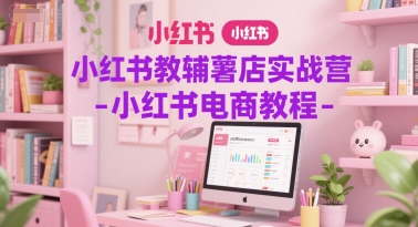 小红书教辅薯店实战营-小红书电商教程-创业吧