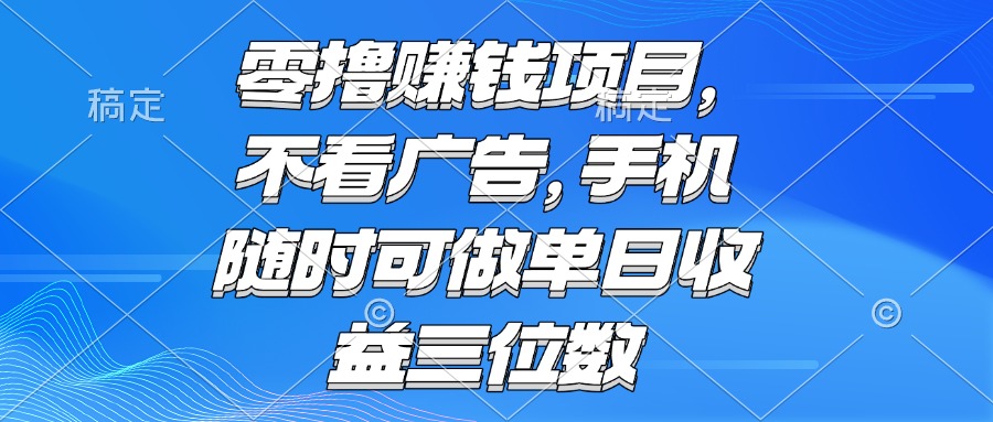 零撸赚钱项目 不看广告 手机随时可做 单日收益三位数-创业吧