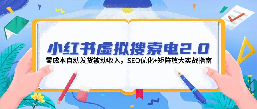 小红书虚拟搜索电2.0，零成本自动发货被动收入，SEO优化+矩阵放大实战指南-创业吧