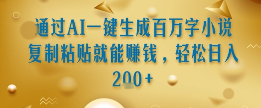 通过AI一键生成百万字小说复制粘贴就能挣钱，轻松日入2张+【揭秘】-创业吧