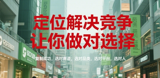 定位解决竞争，让你做对选择，复制成功，选对赛道，选对品类，选对平台，选对人-创业吧