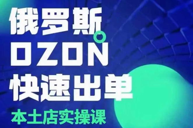 俄罗斯OZON本土店实操课，​OZON本土店运营选品变现-创业吧