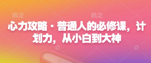 心力攻略·普通人的必修课，计划力，从小白到大神-创业吧
