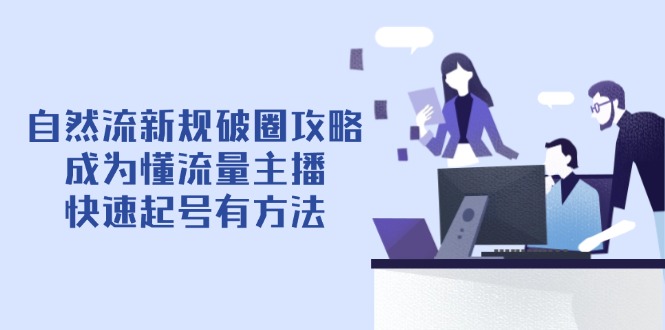 自然流新规破圈攻略【4月6更新】：成为懂流量主播，快速起号有方法-创业吧