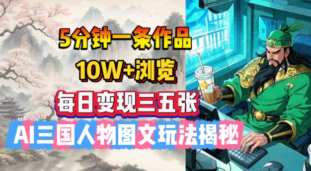 5分钟一条作品，10W+浏览，每日变现三五张，AI三国人物图文玩法揭秘-创业吧