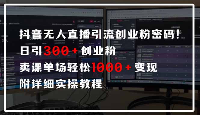 抖音无人直播引流密码！日引300+创业粉 单场轻松1000+变现 附详细实操教程-创业吧