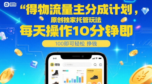 得物流量主分成计划，原创独家托管玩法，每天操作10分钟即可轻松挣米【揭秘】-创业吧