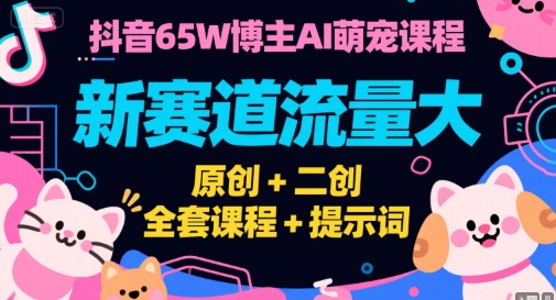 抖音65W博主AI萌宠课程，新赛道流量大，原创+二创，全套课程+提示词-创业吧